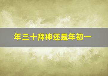 年三十拜神还是年初一