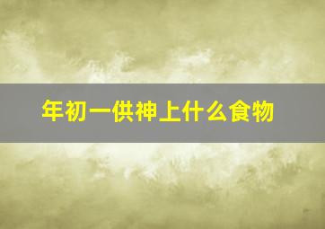 年初一供神上什么食物