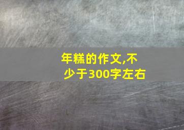 年糕的作文,不少于300字左右