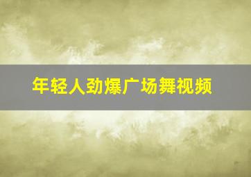 年轻人劲爆广场舞视频