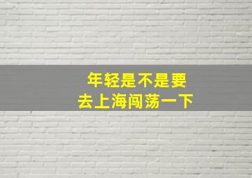 年轻是不是要去上海闯荡一下