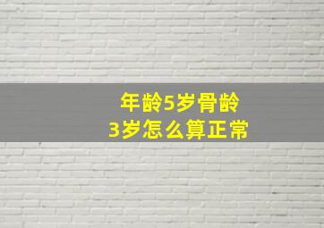 年龄5岁骨龄3岁怎么算正常