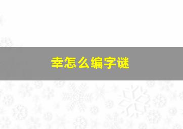 幸怎么编字谜