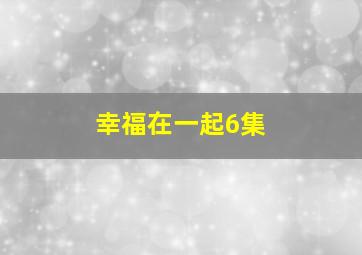 幸福在一起6集