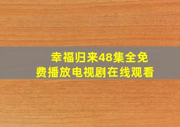 幸福归来48集全免费播放电视剧在线观看