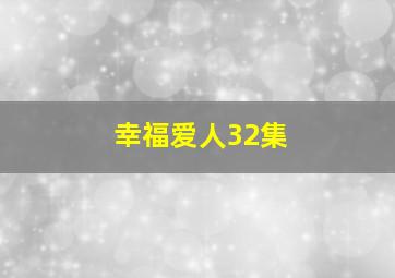 幸福爱人32集