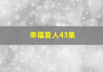 幸福爱人43集