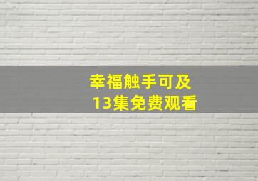 幸福触手可及13集免费观看