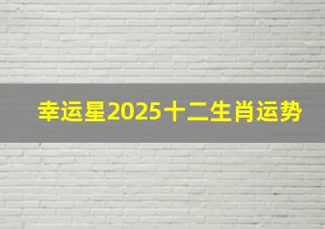 幸运星2025十二生肖运势