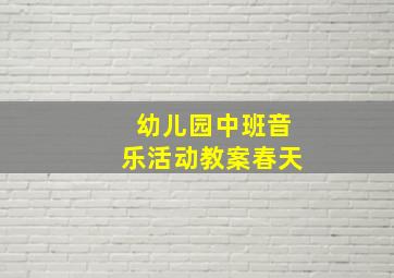 幼儿园中班音乐活动教案春天