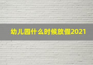 幼儿园什么时候放假2021