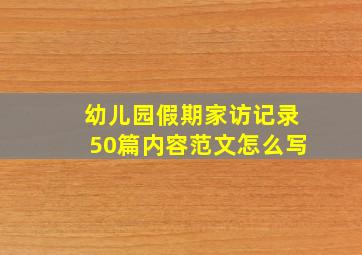 幼儿园假期家访记录50篇内容范文怎么写