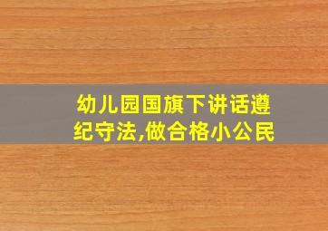 幼儿园国旗下讲话遵纪守法,做合格小公民