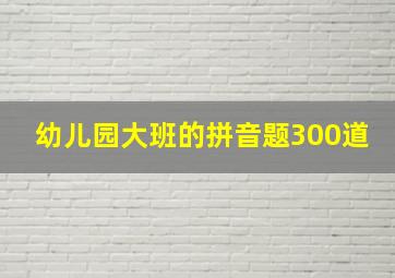 幼儿园大班的拼音题300道