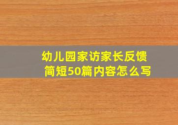 幼儿园家访家长反馈简短50篇内容怎么写