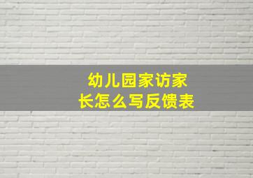 幼儿园家访家长怎么写反馈表