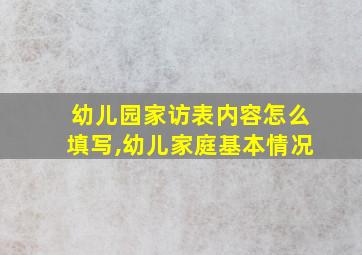 幼儿园家访表内容怎么填写,幼儿家庭基本情况