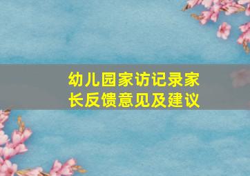 幼儿园家访记录家长反馈意见及建议