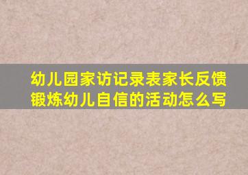 幼儿园家访记录表家长反馈锻炼幼儿自信的活动怎么写