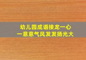 幼儿园成语接龙一心一意意气风发发扬光大