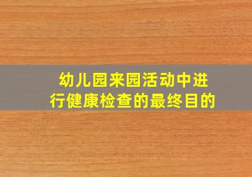 幼儿园来园活动中进行健康检查的最终目的