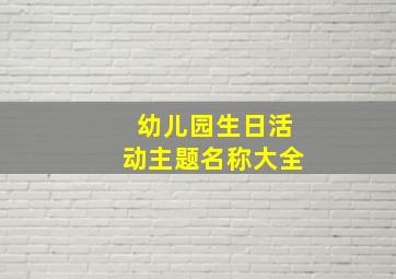 幼儿园生日活动主题名称大全