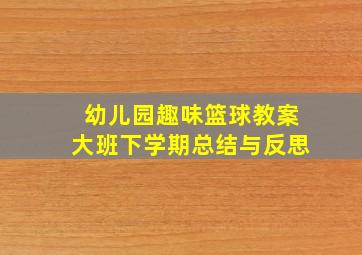 幼儿园趣味篮球教案大班下学期总结与反思