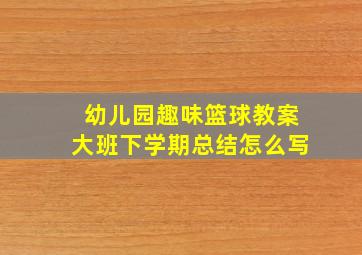 幼儿园趣味篮球教案大班下学期总结怎么写