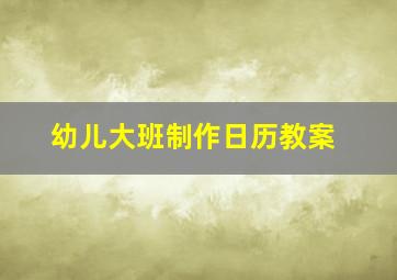 幼儿大班制作日历教案