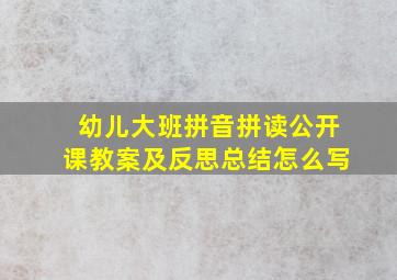 幼儿大班拼音拼读公开课教案及反思总结怎么写