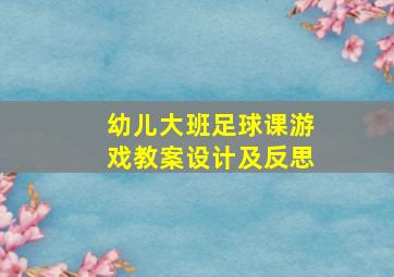 幼儿大班足球课游戏教案设计及反思