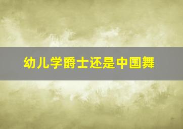 幼儿学爵士还是中国舞