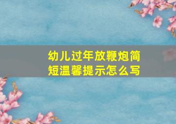 幼儿过年放鞭炮简短温馨提示怎么写