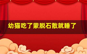 幼猫吃了蒙脱石散就睡了