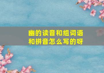 幽的读音和组词语和拼音怎么写的呀