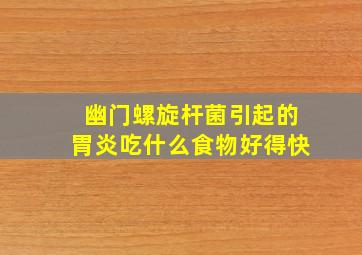 幽门螺旋杆菌引起的胃炎吃什么食物好得快