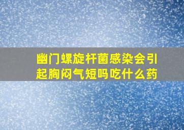 幽门螺旋杆菌感染会引起胸闷气短吗吃什么药