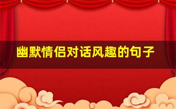 幽默情侣对话风趣的句子