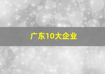 广东10大企业