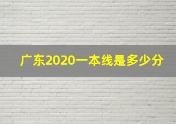 广东2020一本线是多少分