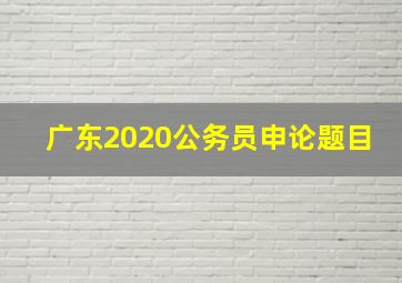 广东2020公务员申论题目