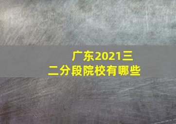 广东2021三二分段院校有哪些