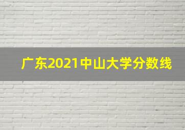 广东2021中山大学分数线