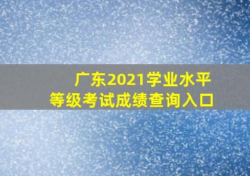 广东2021学业水平等级考试成绩查询入口