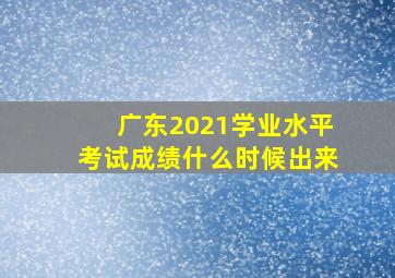 广东2021学业水平考试成绩什么时候出来