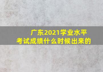 广东2021学业水平考试成绩什么时候出来的