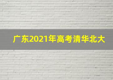 广东2021年高考清华北大