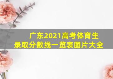 广东2021高考体育生录取分数线一览表图片大全