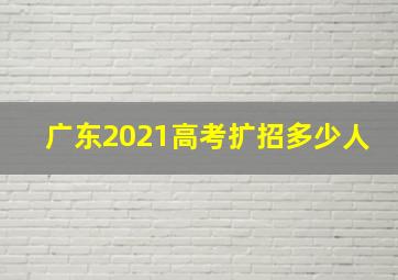 广东2021高考扩招多少人