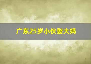 广东25岁小伙娶大妈